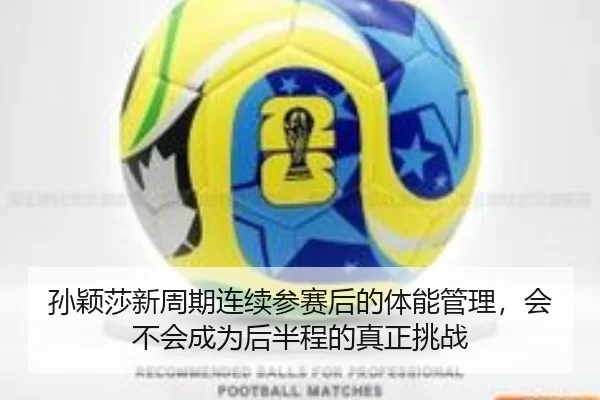 孙颖莎新周期连续参赛后的体能管理，会不会成为后半程的真正挑战